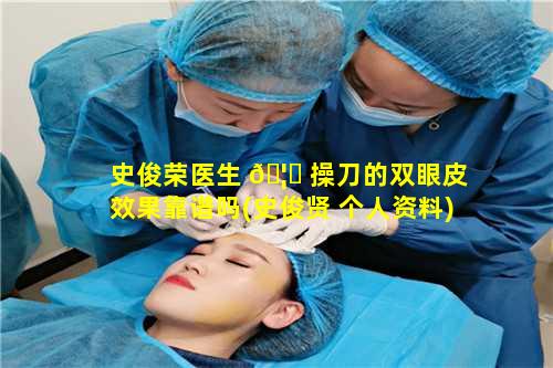 史俊荣医生 🦍 操刀的双眼皮效果靠谱吗(史俊贤 个人资料)